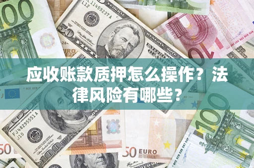 济南应收账款质押怎么操作？法律风险有哪些？