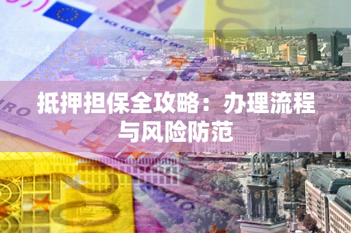 济南抵押担保全攻略：办理流程与风险防范