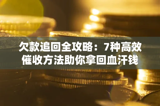 济南欠款追回全攻略：7种高效催收方法助你拿回血汗钱