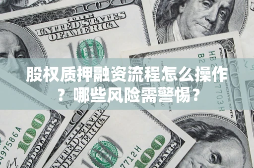 济南股权质押融资流程怎么操作？哪些风险需警惕？