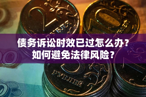 济南债务诉讼时效已过怎么办？如何避免法律风险？