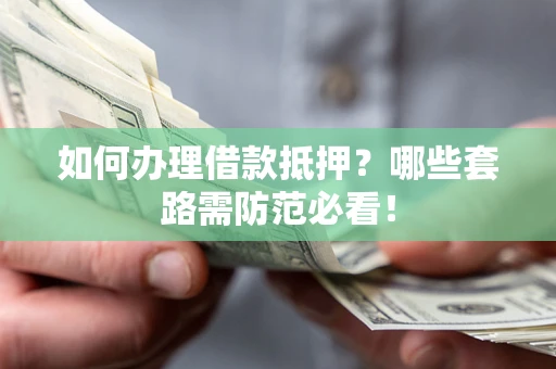 济南如何办理借款抵押？哪些套路需防范必看！