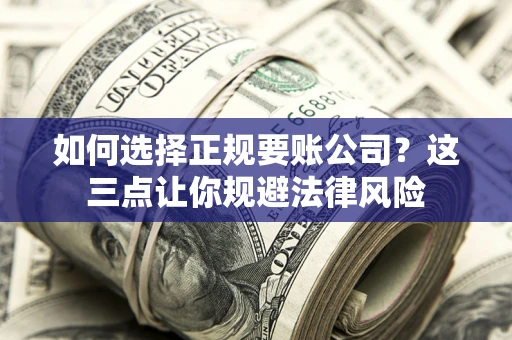 济南如何选择正规要账公司？这三点让你规避法律风险