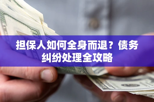 济南担保人如何全身而退？债务纠纷处理全攻略