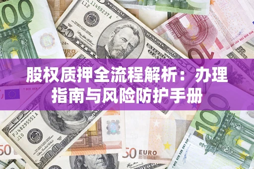 济南股权质押全流程解析：办理指南与风险防护手册