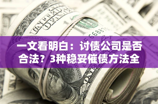 济南一文看明白：讨债公司是否合法？3种稳妥催债方法全解析