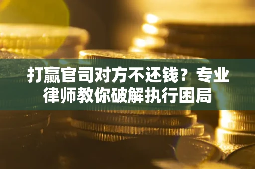 济南打赢官司对方不还钱？专业律师教你破解执行困局
