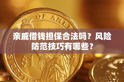 济南亲戚借钱担保合法吗？风险防范技巧有哪些？