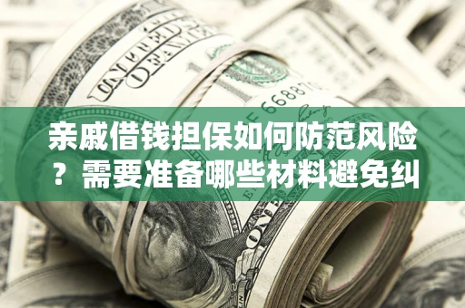济南亲戚借钱担保如何防范风险？需要准备哪些材料避免纠纷？