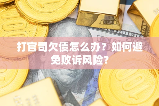 济南打官司欠债怎么办？如何避免败诉风险？