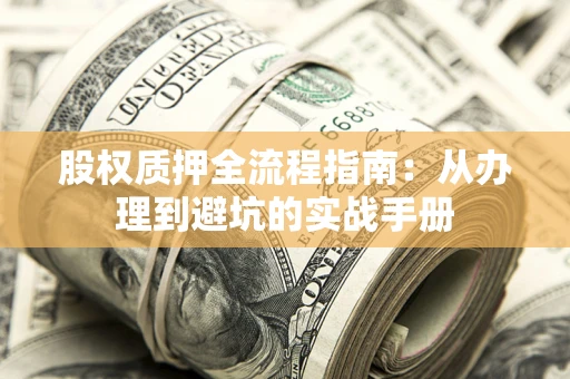 济南股权质押全流程指南：从办理到避坑的实战手册