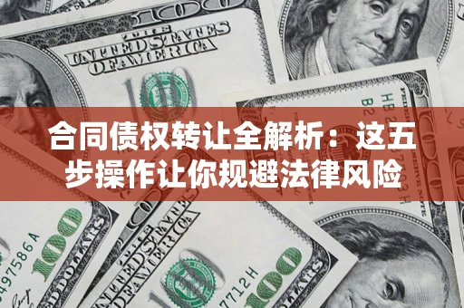 济南合同债权转让全解析：这五步操作让你规避法律风险