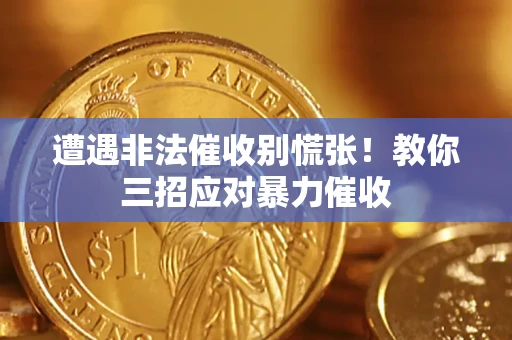 济南遭遇非法催收别慌张！教你三招应对暴力催收