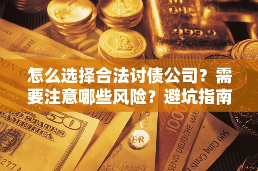 济南怎么选择合法讨债公司？需要注意哪些风险？避坑指南来了！