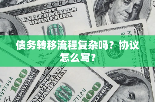 济南债务转移流程复杂吗？协议怎么写？