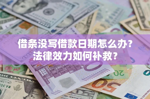济南借条没写借款日期怎么办?法律效力如何补救? 济南借条没写借款日期怎么办?法律效力如何补救?