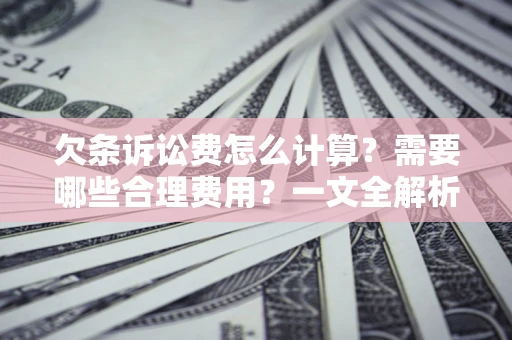 济南欠条诉讼费怎么计算？需要哪些合理费用？一文全解析
