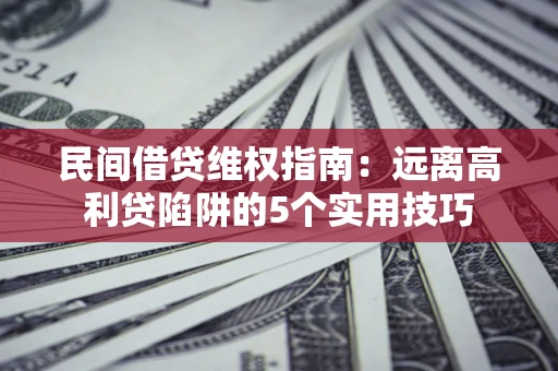 济南民间借贷维权指南：远离高利贷陷阱的5个实用技巧