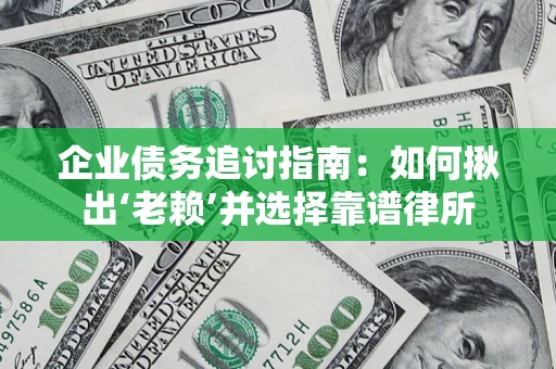 济南企业债务追讨指南：如何揪出‘老赖’并选择靠谱律所