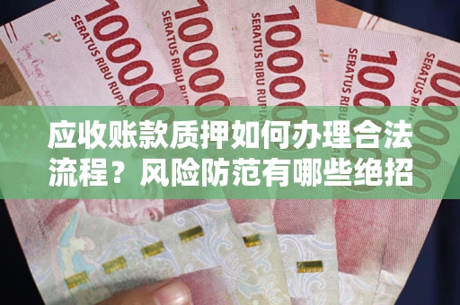 济南应收账款质押如何办理合法流程?风险防范有哪些绝招? 济南应收账款质押如何办理合法流程?风险防范有哪些绝招?