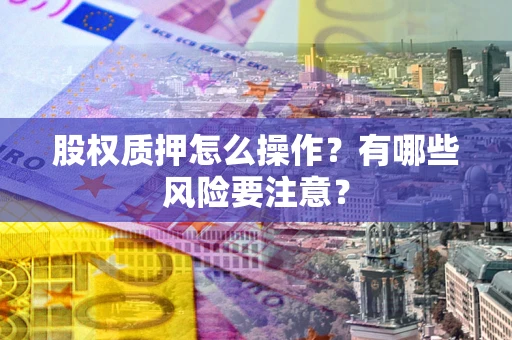 济南股权质押怎么操作?有哪些风险要注意? 济南股权质押怎么操作?有哪些风险要注意?