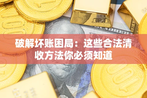 济南破解坏账困局：这些合法清收方法你必须知道