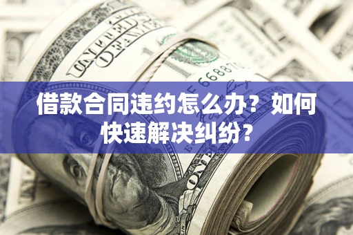 济南借款合同违约怎么办？如何快速解决纠纷？