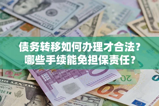 济南债务转移如何办理才合法?哪些手续能免担保责任? 济南债务转移如何办理才合法?哪些手续能免担保责任?