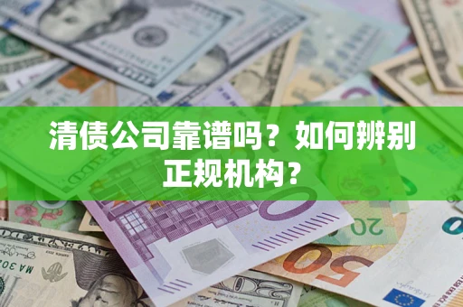 济南清债公司靠谱吗？如何辨别正规机构？