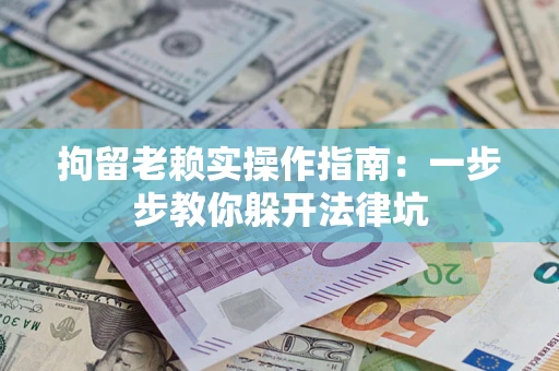 济南拘留老赖实操作指南：一步步教你躲开法律坑