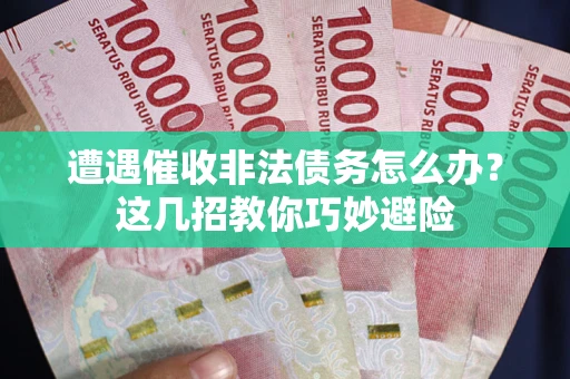 济南遭遇催收非法债务怎么办？这几招教你巧妙避险