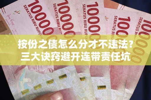 济南按份之债怎么分才不违法？三大诀窍避开连带责任坑