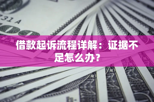 济南借款起诉流程详解：证据不足怎么办？