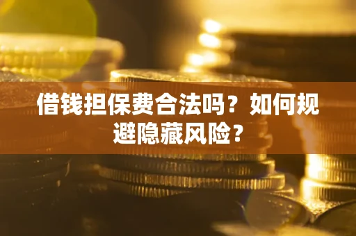 济南借钱担保费合法吗？如何规避隐藏风险？