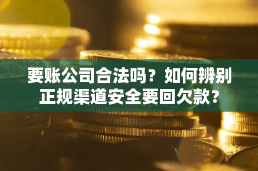 济南要账公司合法吗？如何辨别正规渠道安全要回欠款？