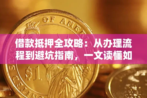 济南借款抵押全攻略：从办理流程到避坑指南，一文读懂如何安全融资