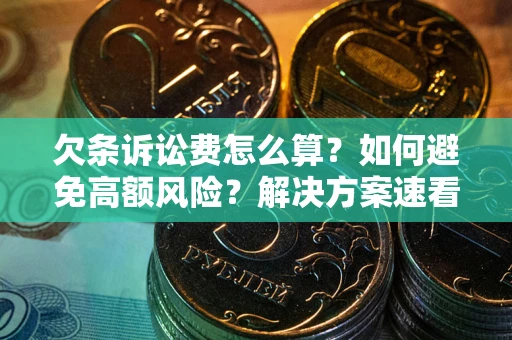 济南欠条诉讼费怎么算？如何避免高额风险？解决方案速看！