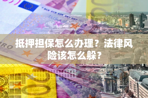 济南抵押担保怎么办理？法律风险该怎么躲？