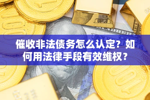 济南催收非法债务怎么认定？如何用法律手段有效维权？