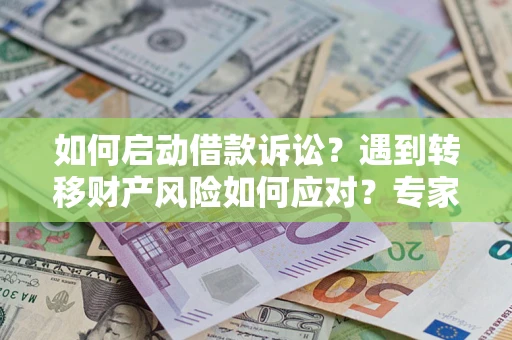 济南如何启动借款诉讼？遇到转移财产风险如何应对？专家解局支招