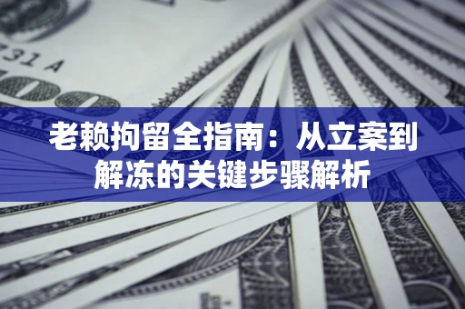 济南老赖拘留全指南：从立案到解冻的关键步骤解析
