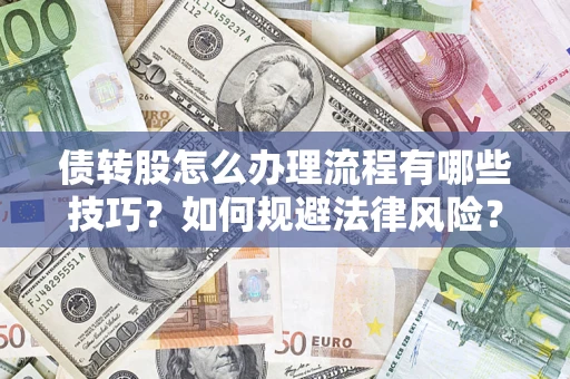 济南债转股怎么办理流程有哪些技巧?如何规避法律风险? 济南债转股怎么办理流程有哪些技巧?如何规避法律风险?