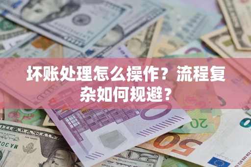 济南坏账处理怎么操作？流程复杂如何规避？