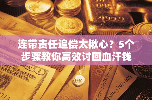 济南连带责任追偿太揪心？5个步骤教你高效讨回血汗钱