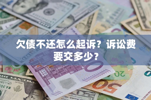 济南欠债不还怎么起诉？诉讼费要交多少？