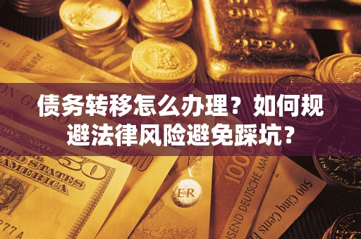 济南债务转移怎么办理？如何规避法律风险避免踩坑？