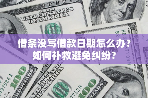 济南借条没写借款日期怎么办？如何补救避免纠纷？
