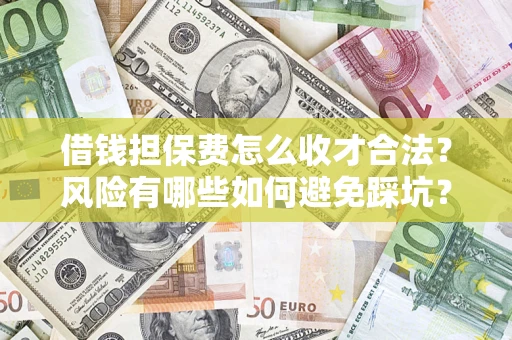 济南借钱担保费怎么收才合法?风险有哪些如何避免踩坑? 济南借钱担保费怎么收才合法?风险有哪些如何避免踩坑?