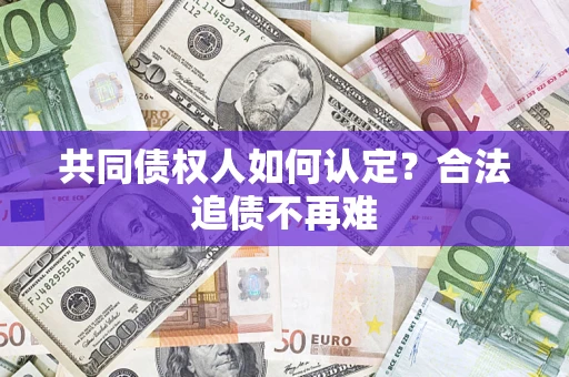 济南共同债权人如何认定？合法追债不再难
