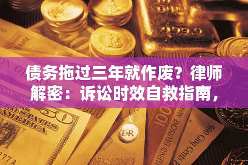 济南债务拖过三年就作废?律师解密:诉讼时效自救指南,过期也能追回欠款 济南债务拖过三年就作废?律师解密:诉讼时效自救指南,过期也能追回欠款